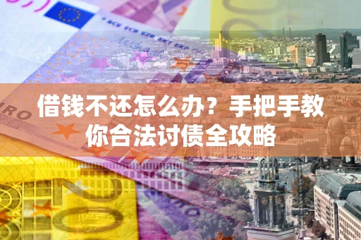 武汉借钱不还怎么办？手把手教你合法讨债全攻略