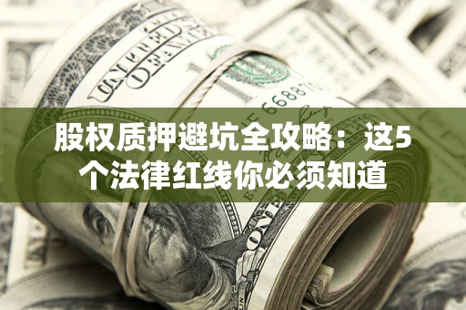 武汉股权质押避坑全攻略：这5个法律红线你必须知道