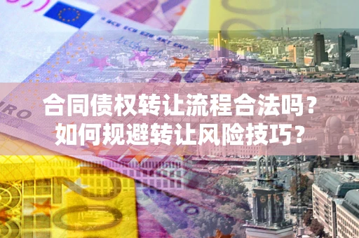 武汉合同债权转让流程合法吗？如何规避转让风险技巧？