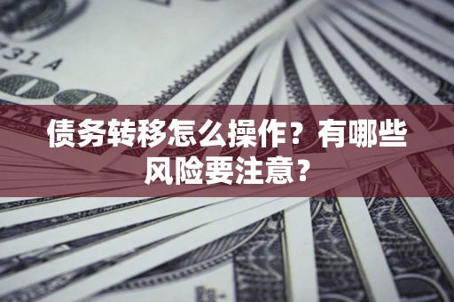 武汉债务转移怎么操作？有哪些风险要注意？