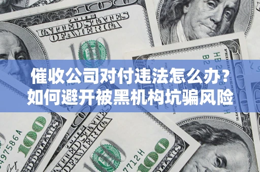 武汉催收公司对付违法怎么办？如何避开被黑机构坑骗风险