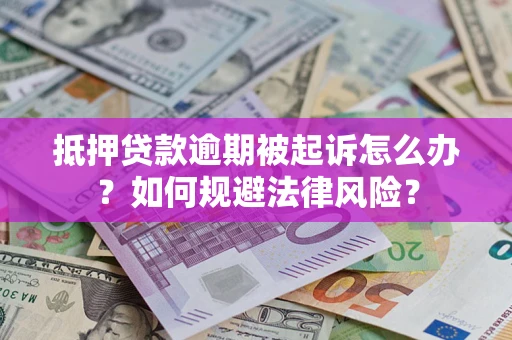 武汉抵押贷款逾期被起诉怎么办？如何规避法律风险？