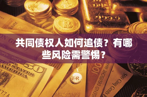 武汉共同债权人如何追债？有哪些风险需警惕？