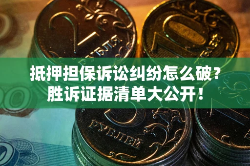 武汉抵押担保诉讼纠纷怎么破？胜诉证据清单大公开！