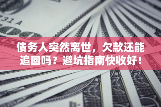 武汉债务人突然离世，欠款还能追回吗？避坑指南快收好！