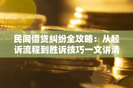 武汉民间借贷纠纷全攻略：从起诉流程到胜诉技巧一文讲清
