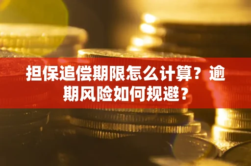 武汉担保追偿期限怎么计算？逾期风险如何规避？