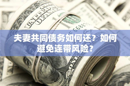 武汉夫妻共同债务如何还？如何避免连带风险？