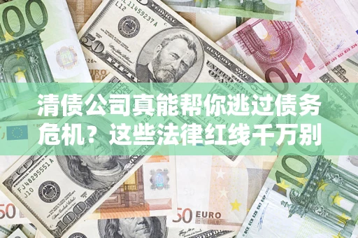 武汉清债公司真能帮你逃过债务危机？这些法律红线千万别踩