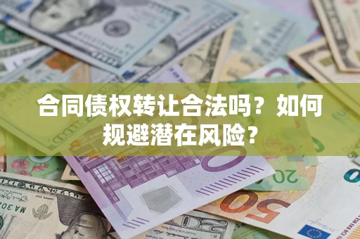 武汉合同债权转让合法吗？如何规避潜在风险？