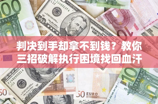 武汉判决到手却拿不到钱？教你三招破解执行困境找回血汗钱
