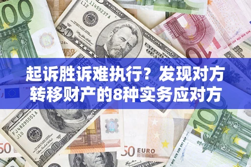 武汉起诉胜诉难执行？发现对方转移财产的8种实务应对方案
