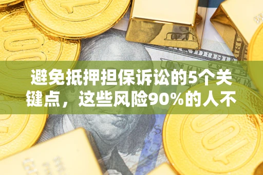 武汉避免抵押担保诉讼的5个关键点，这些风险90%的人不知道！