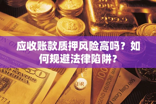 武汉应收账款质押风险高吗？如何规避法律陷阱？
