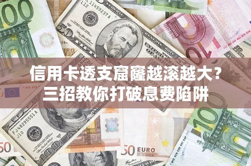 武汉信用卡透支窟窿越滚越大？三招教你打破息费陷阱