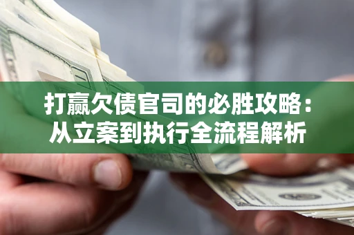 武汉打赢欠债官司的必胜攻略：从立案到执行全流程解析