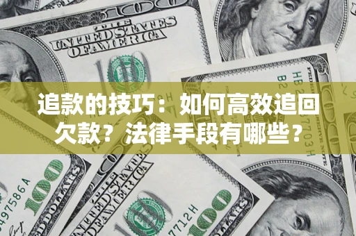武汉追款的技巧：如何高效追回欠款？法律手段有哪些？