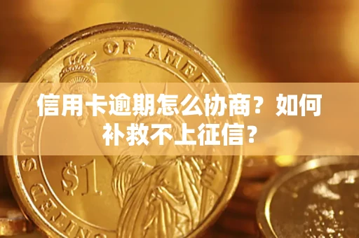 武汉信用卡逾期怎么协商？如何补救不上征信？