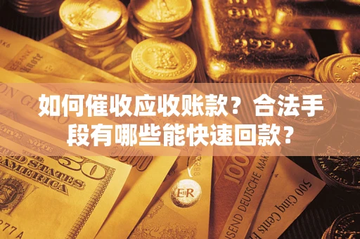 武汉如何催收应收账款？合法手段有哪些能快速回款？