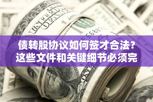 武汉债转股协议如何签才合法？这些文件和关键细节必须完整