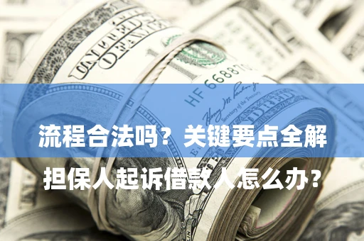 武汉

担保人起诉借款人怎么办？流程合法吗？关键要点全解析