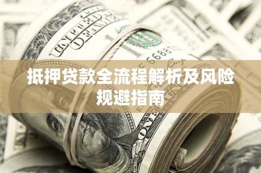 武汉抵押贷款全流程解析及风险规避指南