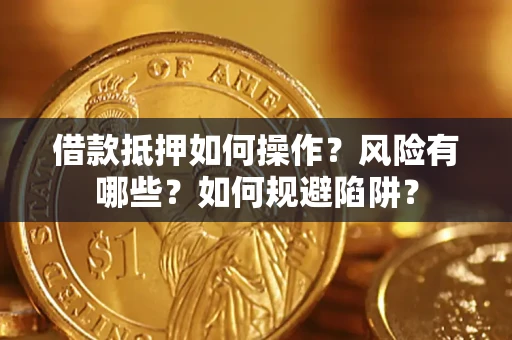 武汉借款抵押如何操作？风险有哪些？如何规避陷阱？