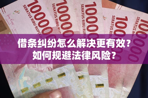 武汉借条纠纷怎么解决更有效？如何规避法律风险？