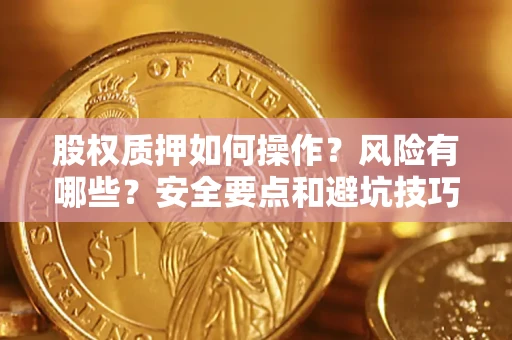 武汉股权质押如何操作？风险有哪些？安全要点和避坑技巧？