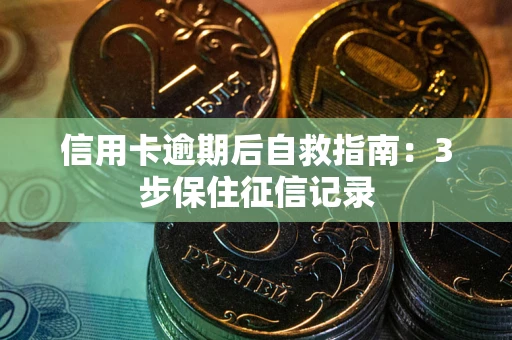 武汉信用卡逾期后自救指南：3步保住征信记录