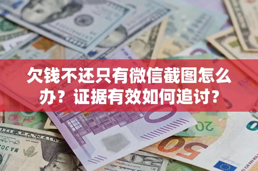 武汉欠钱不还只有微信截图怎么办？证据有效如何追讨？