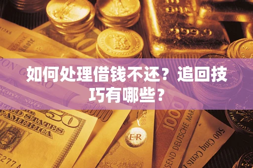 武汉如何处理借钱不还？追回技巧有哪些？