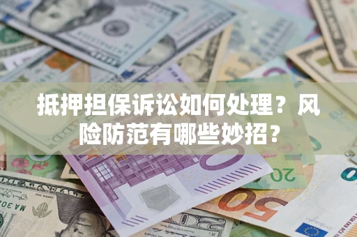 武汉抵押担保诉讼如何处理？风险防范有哪些妙招？