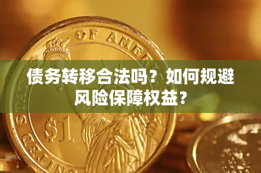 武汉债务转移合法吗？如何规避风险保障权益？