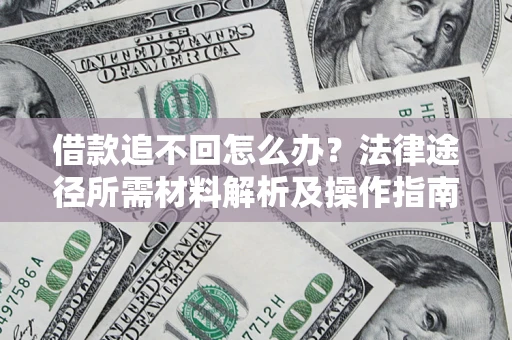武汉借款追不回怎么办？法律途径所需材料解析及操作指南
