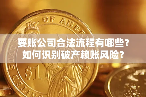 武汉要账公司合法流程有哪些？如何识别破产赖账风险？