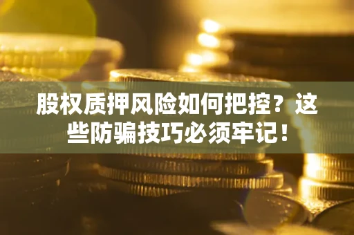 武汉股权质押风险如何把控？这些防骗技巧必须牢记！