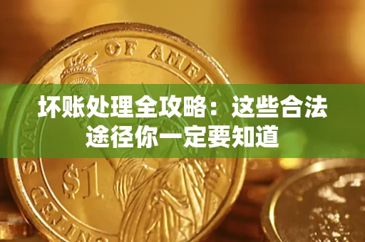 武汉坏账处理全攻略：这些合法途径你一定要知道