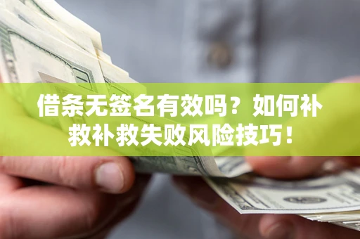 武汉借条无签名有效吗？如何补救补救失败风险技巧！
