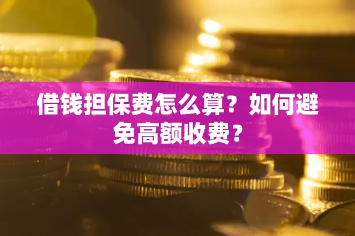 武汉借钱担保费怎么算？如何避免高额收费？