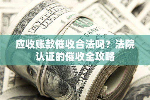 武汉应收账款催收合法吗？法院认证的催收全攻略