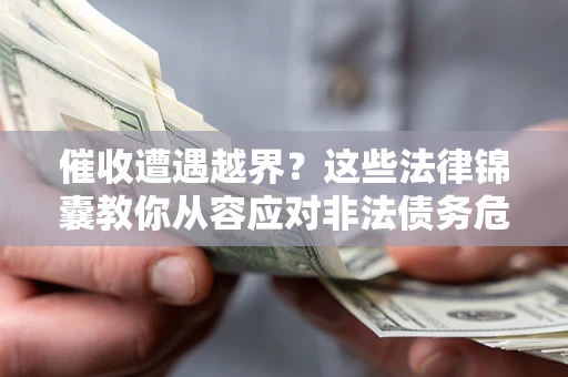 武汉催收遭遇越界？这些法律锦囊教你从容应对非法债务危机