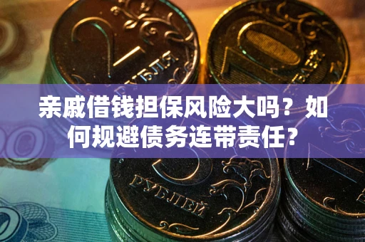 武汉亲戚借钱担保风险大吗？如何规避债务连带责任？
