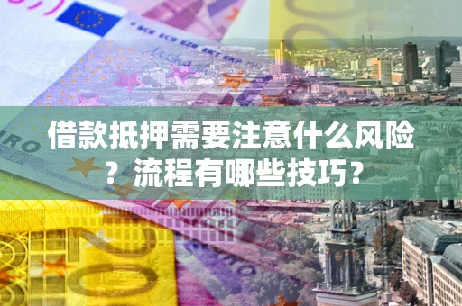 武汉借款抵押需要注意什么风险？流程有哪些技巧？
