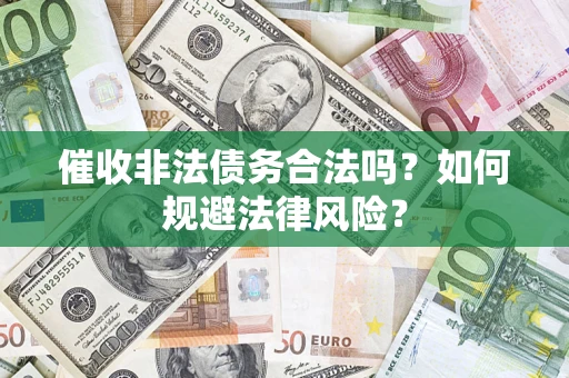 武汉催收非法债务合法吗？如何规避法律风险？
