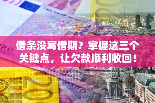 武汉借条没写借期？掌握这三个关键点，让欠款顺利收回！