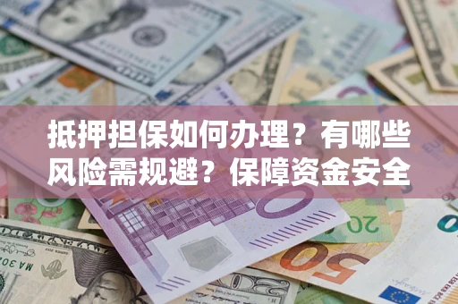 武汉抵押担保如何办理？有哪些风险需规避？保障资金安全