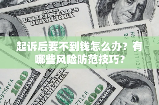 武汉起诉后要不到钱怎么办？有哪些风险防范技巧？