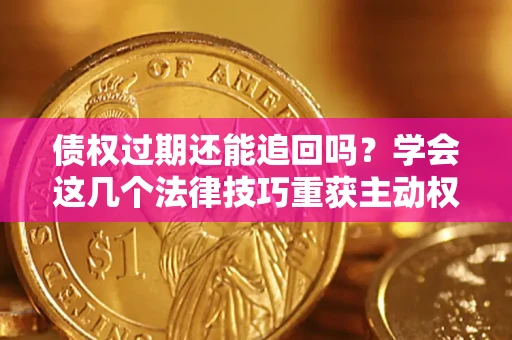 武汉债权过期还能追回吗？学会这几个法律技巧重获主动权