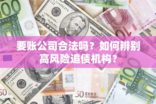 武汉要账公司合法吗？如何辨别高风险追债机构？